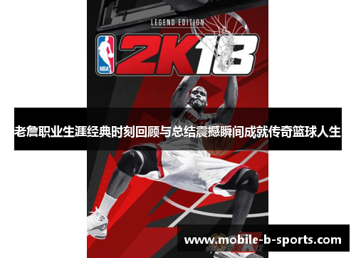 老詹职业生涯经典时刻回顾与总结震撼瞬间成就传奇篮球人生 老詹职业生涯经典时刻回顾与总结震撼瞬间成就传奇篮球人生