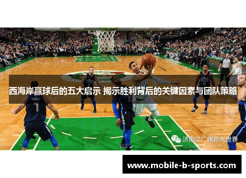 西海岸赢球后的五大启示 揭示胜利背后的关键因素与团队策略