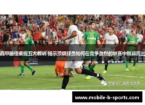 西甲最佳表现五大教训 揭示顶级球员如何在竞争激烈的联赛中脱颖而出