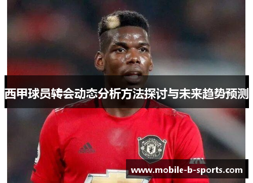 西甲球员转会动态分析方法探讨与未来趋势预测