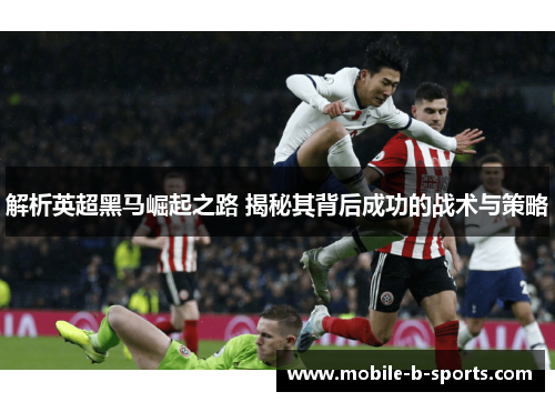 解析英超黑马崛起之路 揭秘其背后成功的战术与策略