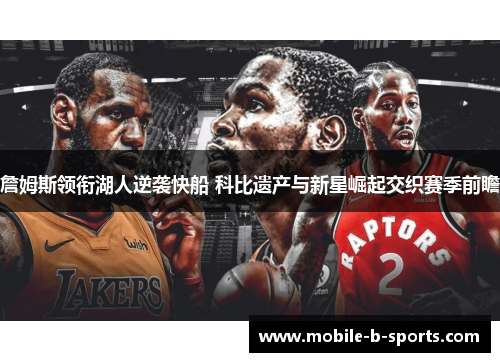 詹姆斯领衔湖人逆袭快船 科比遗产与新星崛起交织赛季前瞻 詹姆斯领衔湖人逆袭快船 科比遗产与新星崛起交织赛季前瞻