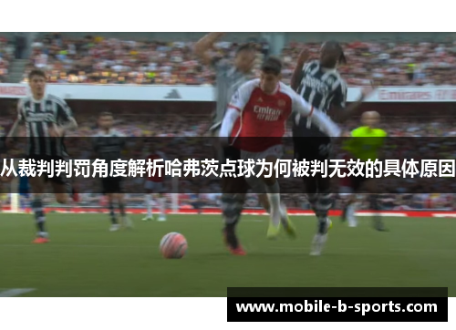 从裁判判罚角度解析哈弗茨点球为何被判无效的具体原因 从裁判判罚角度解析哈弗茨点球为何被判无效的具体原因