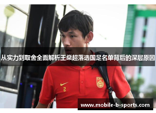 从实力到取舍全面解析王燊超落选国足名单背后的深层原因