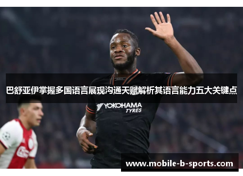 巴舒亚伊掌握多国语言展现沟通天赋解析其语言能力五大关键点