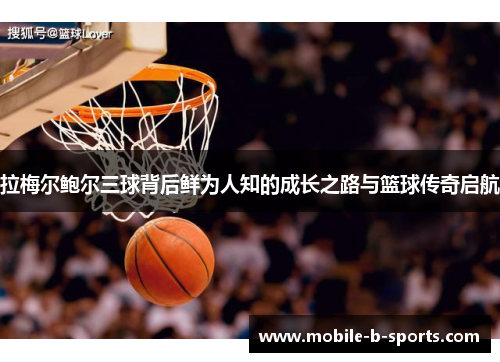 拉梅尔鲍尔三球背后鲜为人知的成长之路与篮球传奇启航