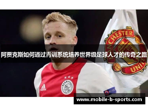 阿贾克斯如何通过青训系统培养世界级足球人才的传奇之路