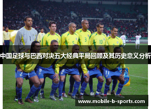 中国足球与巴西对决五大经典平局回顾及其历史意义分析