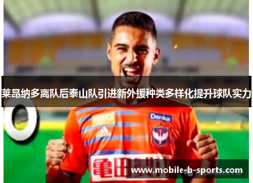 莱昂纳多离队后泰山队引进新外援种类多样化提升球队实力
