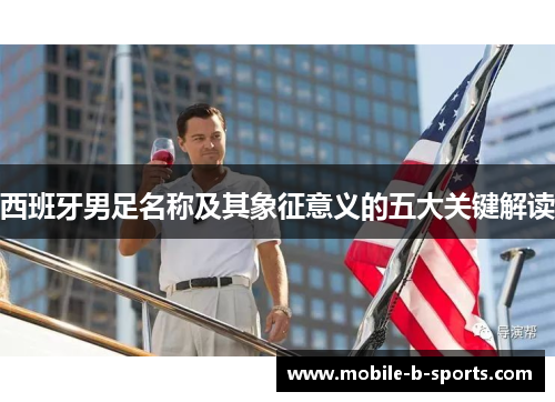 西班牙男足名称及其象征意义的五大关键解读 西班牙男足名称及其象征意义的五大关键解读