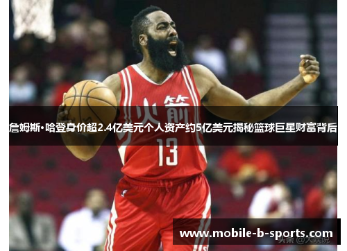 詹姆斯·哈登身价超2.4亿美元个人资产约5亿美元揭秘篮球巨星财富背后
