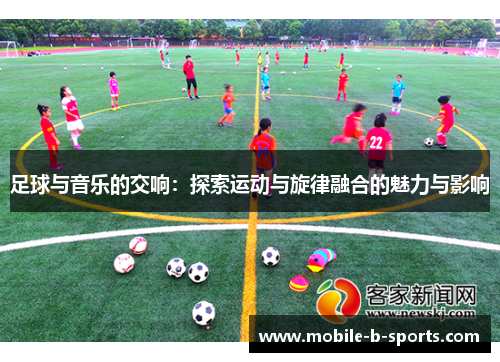 足球与音乐的交响：探索运动与旋律融合的魅力与影响