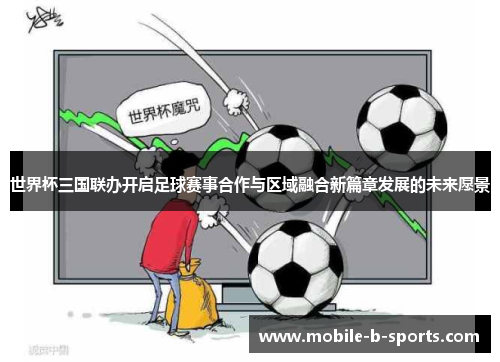 世界杯三国联办开启足球赛事合作与区域融合新篇章发展的未来愿景