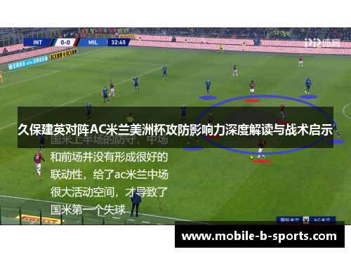 久保建英对阵AC米兰美洲杯攻防影响力深度解读与战术启示 久保建英对阵AC米兰美洲杯攻防影响力深度解读与战术启示