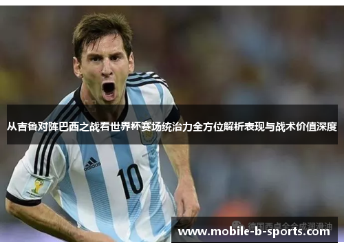 从吉鲁对阵巴西之战看世界杯赛场统治力全方位解析表现与战术价值深度 从吉鲁对阵巴西之战看世界杯赛场统治力全方位解析表现与战术价值深度