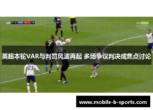 英超本轮VAR与判罚风波再起 多场争议判决成焦点讨论 英超本轮VAR与判罚风波再起 多场争议判决成焦点讨论