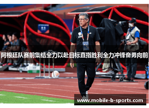阿根廷队赛前集结全力以赴目标直指胜利全力冲锋奋勇向前