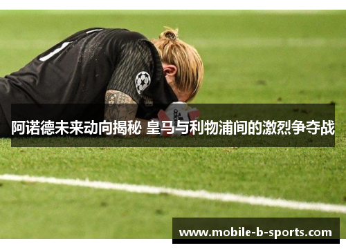 阿诺德未来动向揭秘 皇马与利物浦间的激烈争夺战 阿诺德未来动向揭秘 皇马与利物浦间的激烈争夺战