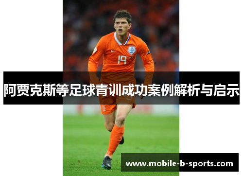 阿贾克斯等足球青训成功案例解析与启示 阿贾克斯等足球青训成功案例解析与启示