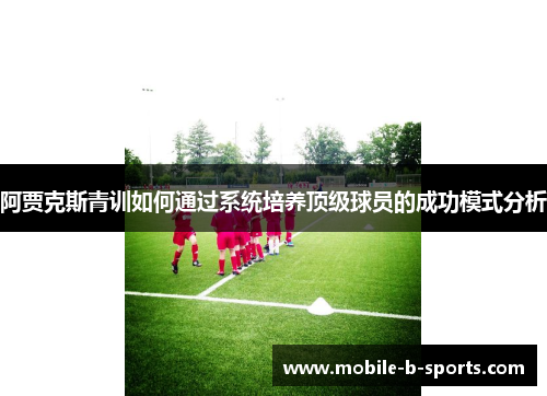 阿贾克斯青训如何通过系统培养顶级球员的成功模式分析 阿贾克斯青训如何通过系统培养顶级球员的成功模式分析