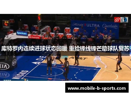 库特罗内连续进球状态回暖 重拾锋线锋芒助球队复苏