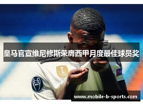 皇马官宣维尼修斯荣膺西甲月度最佳球员奖