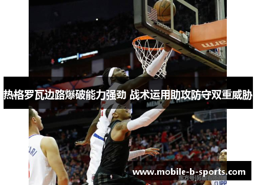 热格罗瓦边路爆破能力强劲 战术运用助攻防守双重威胁 热格罗瓦边路爆破能力强劲 战术运用助攻防守双重威胁