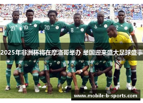 2025年非洲杯将在摩洛哥举办 举国迎来盛大足球盛事