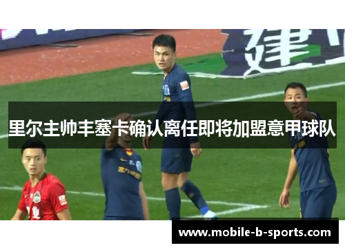 里尔主帅丰塞卡确认离任即将加盟意甲球队