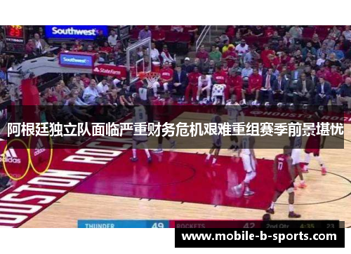 阿根廷独立队面临严重财务危机艰难重组赛季前景堪忧