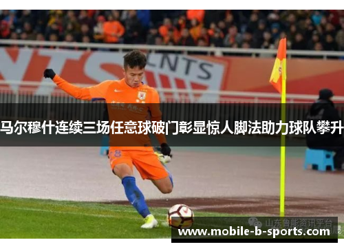 马尔穆什连续三场任意球破门彰显惊人脚法助力球队攀升 马尔穆什连续三场任意球破门彰显惊人脚法助力球队攀升