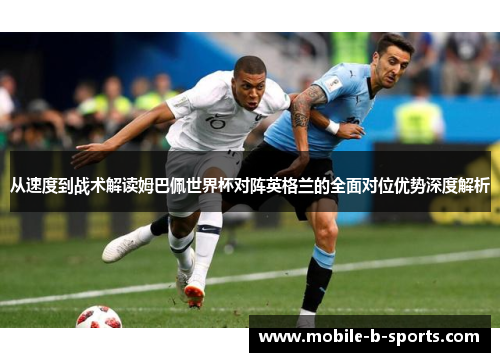 从速度到战术解读姆巴佩世界杯对阵英格兰的全面对位优势深度解析 从速度到战术解读姆巴佩世界杯对阵英格兰的全面对位优势深度解析