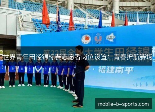 世界青年田径锦标赛志愿者岗位设置：青春护航赛场